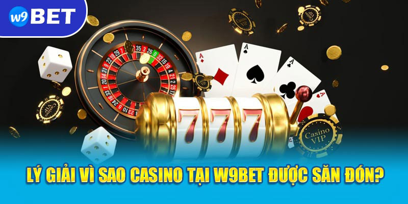 Lý giải vì sao Casino tại W9bet được săn đón?