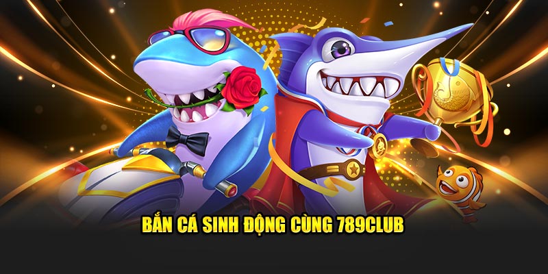 Bắn cá sinh động cùng 789Club